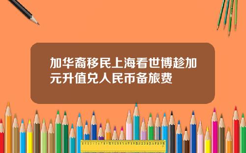 加华裔移民上海看世博趁加元升值兑人民币备旅费