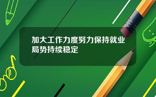 加大工作力度努力保持就业局势持续稳定