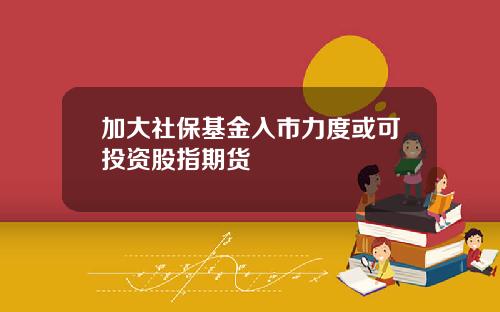 加大社保基金入市力度或可投资股指期货
