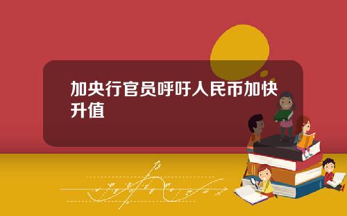 加央行官员呼吁人民币加快升值