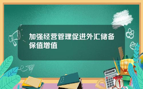 加强经营管理促进外汇储备保值增值