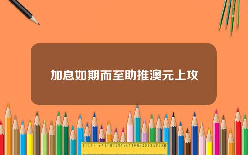 加息如期而至助推澳元上攻