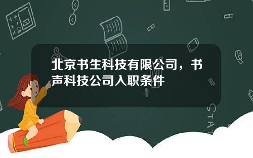北京书生科技有限公司，书声科技公司入职条件