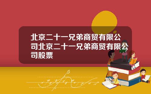 北京二十一兄弟商贸有限公司北京二十一兄弟商贸有限公司股票