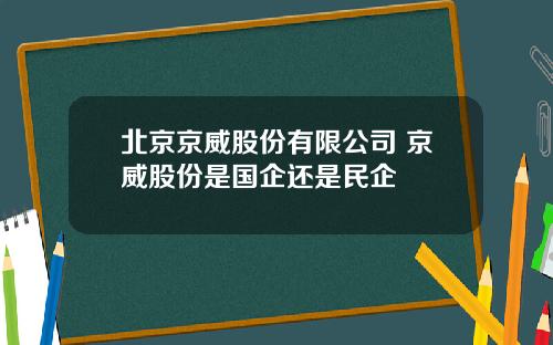北京京威股份有限公司 京威股份是国企还是民企