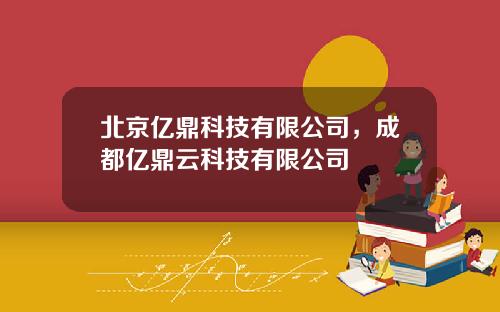北京亿鼎科技有限公司，成都亿鼎云科技有限公司