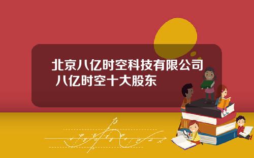 北京八亿时空科技有限公司 八亿时空十大股东