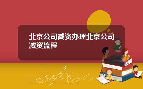 北京公司减资办理北京公司减资流程