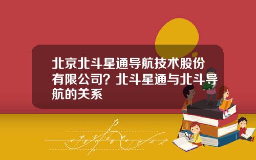 北京北斗星通导航技术股份有限公司？北斗星通与北斗导航的关系