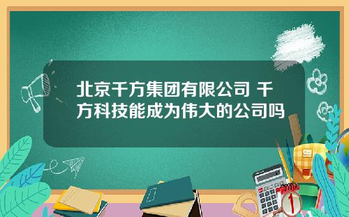 北京千方集团有限公司 千方科技能成为伟大的公司吗