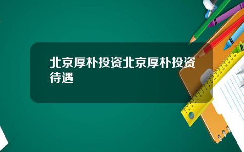 北京厚朴投资北京厚朴投资待遇
