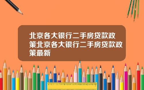 北京各大银行二手房贷款政策北京各大银行二手房贷款政策最新