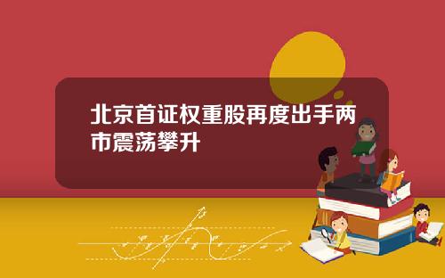 北京首证权重股再度出手两市震荡攀升