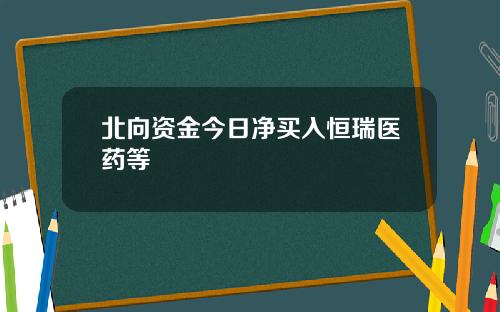 北向资金今日净买入恒瑞医药等