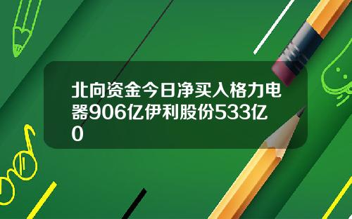 北向资金今日净买入格力电器906亿伊利股份533亿0