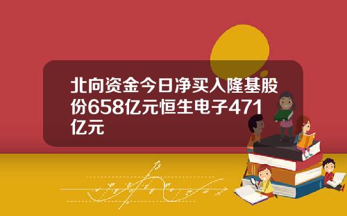 北向资金今日净买入隆基股份658亿元恒生电子471亿元