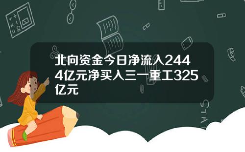 北向资金今日净流入2444亿元净买入三一重工325亿元