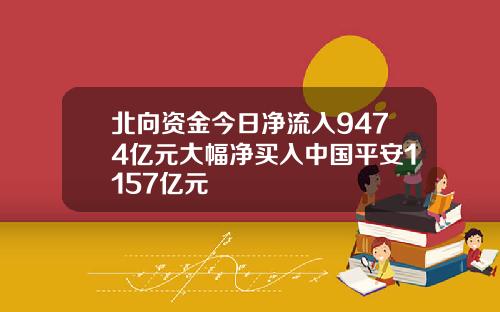 北向资金今日净流入9474亿元大幅净买入中国平安1157亿元