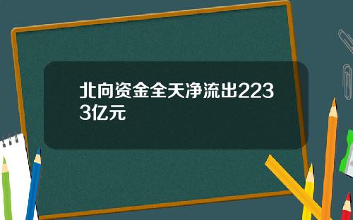 北向资金全天净流出2233亿元