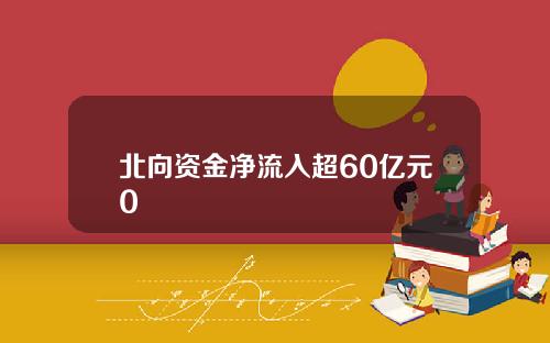 北向资金净流入超60亿元0 北向资金净流入超60亿元0