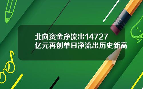 北向资金净流出14727亿元再创单日净流出历史新高