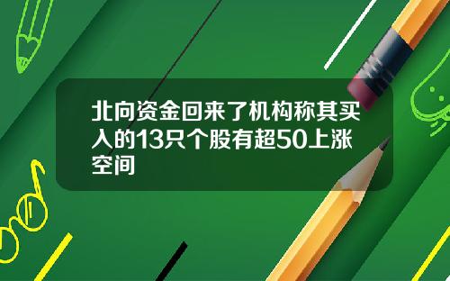 北向资金回来了机构称其买入的13只个股有超50上涨空间
