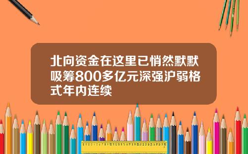 北向资金在这里已悄然默默吸筹800多亿元深强沪弱格式年内连续
