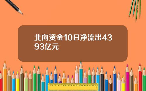 北向资金10日净流出4393亿元