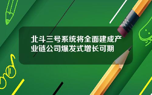 北斗三号系统将全面建成产业链公司爆发式增长可期