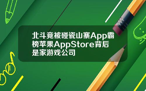 北斗竟被碰瓷山寨App霸榜苹果AppStore背后是家游戏公司