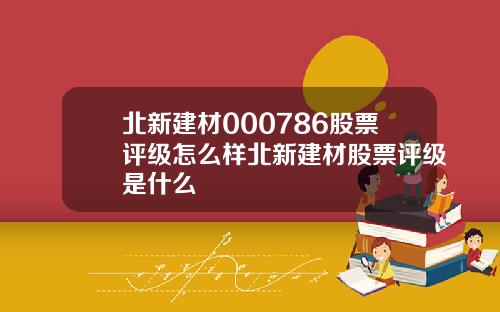 北新建材000786股票评级怎么样北新建材股票评级是什么