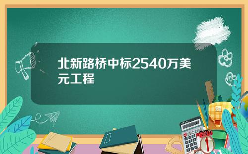 北新路桥中标2540万美元工程