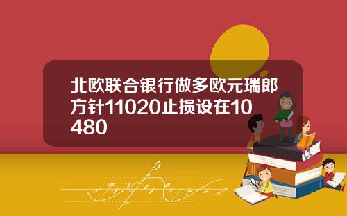 北欧联合银行做多欧元瑞郎方针11020止损设在10480