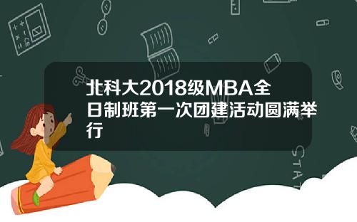 北科大2018级MBA全日制班第一次团建活动圆满举行