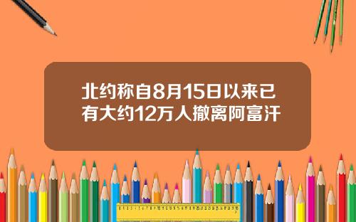 北约称自8月15日以来已有大约12万人撤离阿富汗