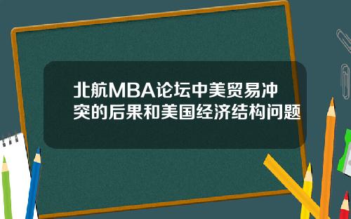 北航MBA论坛中美贸易冲突的后果和美国经济结构问题