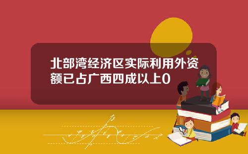 北部湾经济区实际利用外资额已占广西四成以上0