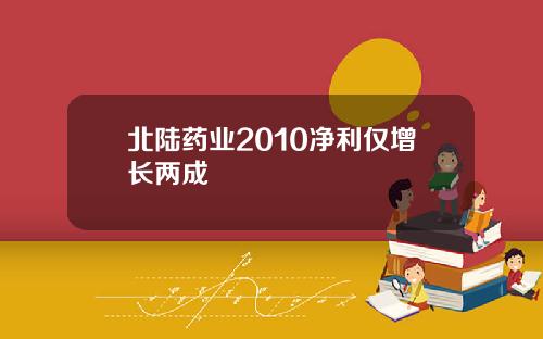 北陆药业2010净利仅增长两成