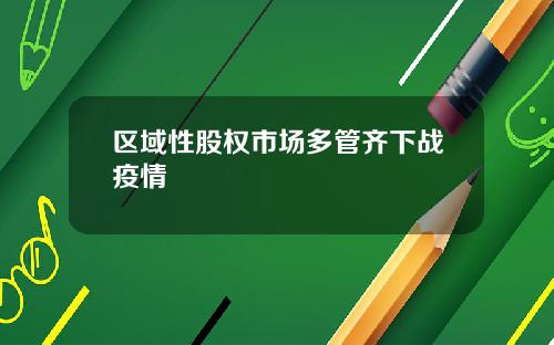 区域性股权市场多管齐下战疫情