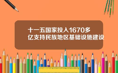 十一五国家投入1670多亿支持民族地区基础设施建设