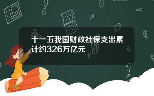 十一五我国财政社保支出累计约326万亿元