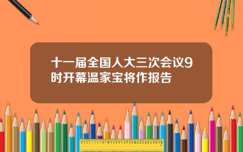 十一届全国人大三次会议9时开幕温家宝将作报告