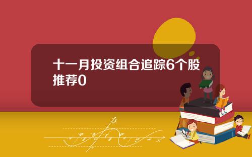十一月投资组合追踪6个股推荐0