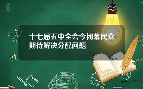 十七届五中全会今闭幕民众期待解决分配问题