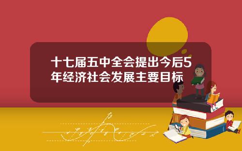 十七届五中全会提出今后5年经济社会发展主要目标