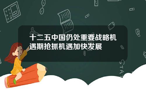十二五中国仍处重要战略机遇期抢抓机遇加快发展