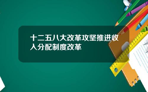 十二五八大改革攻坚推进收入分配制度改革