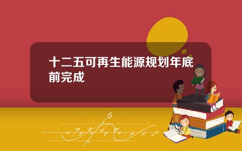 十二五可再生能源规划年底前完成