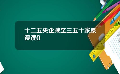 十二五央企减至三五十家系误读0