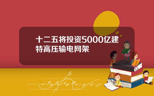 十二五将投资5000亿建特高压输电网架